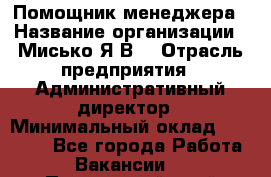 Помощник менеджера › Название организации ­ Мисько Я.В. › Отрасль предприятия ­ Административный директор › Минимальный оклад ­ 34 000 - Все города Работа » Вакансии   . Приморский край,Находка г.